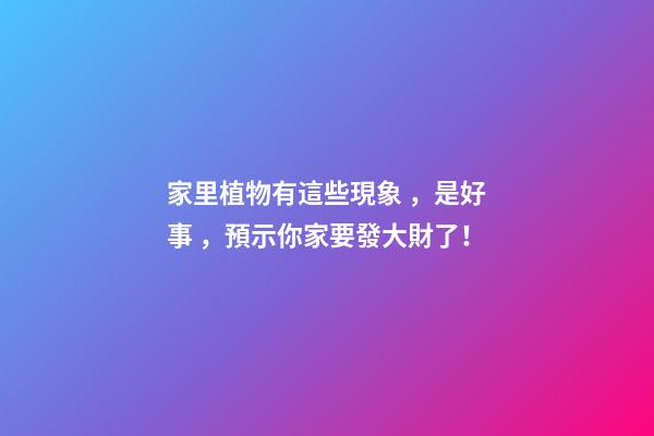 家里植物有這些現象，是好事，預示你家要發大財了！